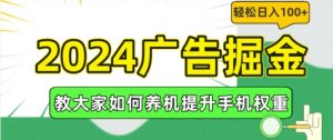 2024广告掘金，教大家如何养机提升手机权重，轻松日入100+【揭秘】-大东资源库