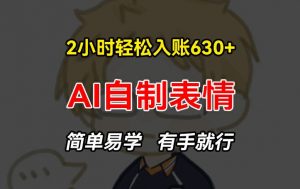 2小时轻松入账630+赚钱项目，手把手教你做AI自制表情，简单易学有手就行【揭秘】-大东资源库