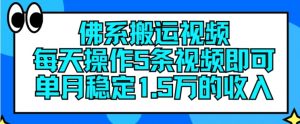 佛系搬运视频，每天操作5条视频，即可单月稳定15万的收人【揭秘】-大东资源库