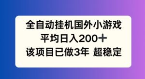全自动挂机国外小游戏，平均日入200+，此项目已经做了3年 稳定持久【揭秘】-大东资源库
