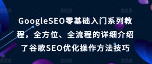 GoogleSEO零基础入门系列教程，全方位、全流程的详细介绍了谷歌SEO优化操作方法技巧-大东资源库