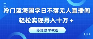 冷门蓝海国学日不落无人直播间，轻松实现月入十万+，落地教学教程【揭秘】-大东资源库
