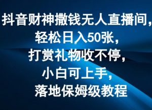 抖音财神撒钱无人直播间轻松日入50张，打赏礼物收不停，小白可上手，落地保姆级教程【揭秘】-大东资源库