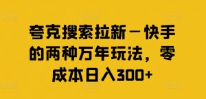 夸克搜索拉新—快手的两种万年玩法，零成本日入300+-大东资源库