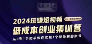 2024短视频创业集训班，2024创业必修，从0到1手把手教你实操1个能盈利的账号-大东资源库