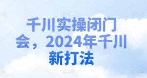 千川实操闭门会，2024年千川新打法-大东资源库
