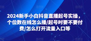 2024新手小白抖音直播起号实操，个位数在线怎么播/起号时要不要付费/怎么打开流量入口等-大东资源库