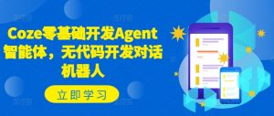 Coze零基础开发Agent智能体，无代码开发对话机器人-大东资源库