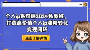 个人ip系统课2024私教班，打造高价值个人ip涨粉转化变现闭环-大东资源库