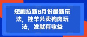 短剧拉新8月份最新玩法，挂羊头卖狗肉玩法，发就有收益-大东资源库