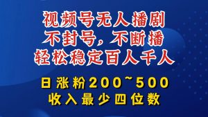 视频号无人播剧，不封号，不断播，轻松稳定百人千人，日涨粉200~500，收入最少四位数【揭秘】-大东资源库