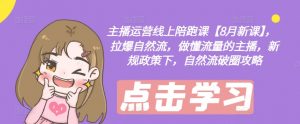主播运营线上陪跑课【8月新课】，拉爆自然流，做懂流量的主播，新规政策下，自然流破圈攻略-大东资源库