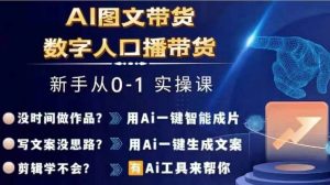 Ai图文带货+数字人口播带货，从0~1实操体系课-大东资源库