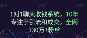 1对1聊天收钱系统，10年专注于引流和成交，全网130万+粉丝-大东资源库