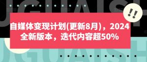 自媒体变现计划(更新8月)，2024全新版本，迭代内容超50%-大东资源库