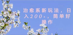 治愈系新玩法，日入200+，简单好操作【揭秘】-大东资源库