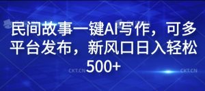 民间故事一键AI写作，可多平台发布，新风口日入轻松500+【揭秘】-大东资源库
