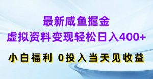最新咸鱼掘金，虚拟资料变现，轻松日入400+，小白福利，0投入当天见收益【揭秘】-大东资源库
