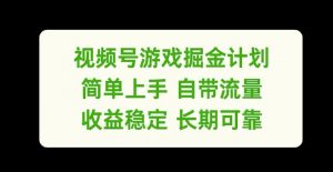 视频号游戏掘金计划，简单上手自带流量，收益稳定长期可靠【揭秘】-大东资源库