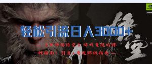 轻松引流日入3k，《黑神话悟空》游戏变现的终极指南!引流+变现终极指南-大东资源库