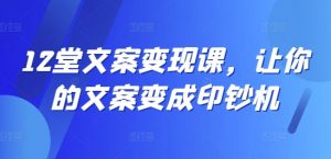 12堂文案变现课，让你的文案变成印钞机-大东资源库