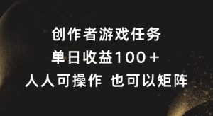 创作者游戏任务，单日收益100+，可矩阵操作【揭秘】-大东资源库