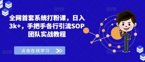 全网首套系统打粉课，日入3k+，手把手各行引流SOP团队实战教程-大东资源库