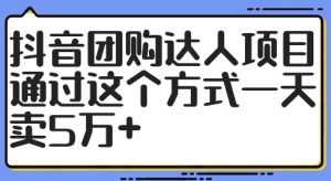 抖音团购达人项目，通过这个方式一天卖5万+【揭秘】-大东资源库