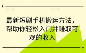 最新短剧手机搬运方法，帮助你轻松入门并赚取可观的收入-大东资源库