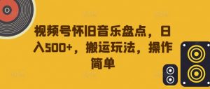 视频号怀旧音乐盘点，日入500+，搬运玩法，操作简单【揭秘】-大东资源库
