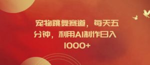 宠物跳舞赛道，每天五分钟，利用AI制作日入1k【揭秘】-大东资源库