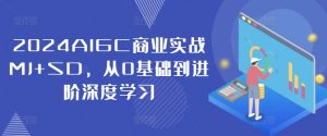 2024AIGC商业实战MJ+SD，从0基础到进阶深度学习-大东资源库