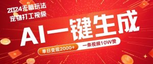 2024最火项目宠物打工视频，AI一键生成，一条视频10W赞，单日变现2k+【揭秘】-大东资源库
