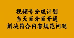 视频号分成计划当天百分百开通解决符合内容规范问题【揭秘】-大东资源库