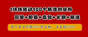 1块钱撬动100个精准创业粉，简单粗暴高效长期精准，单人单日引流500+创业粉，日变现2k【揭秘】-大东资源库
