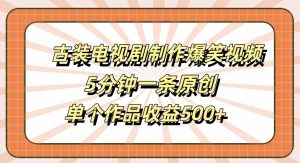 古装电视剧制作爆笑视频，5分钟一条原创，单个作品收益500+【揭秘】-大东资源库