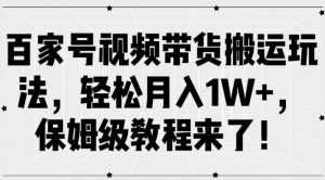 百家号视频带货搬运玩法，轻松月入1W+，保姆级教程来了【揭秘】-大东资源库