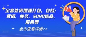 全套外贸课程打包，包括：背调、业务、SOHO选品、展会等-大东资源库