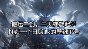 搬运二创，三天螺旋起号，打造一个日赚1k的壁纸IP号【揭秘】-大东资源库