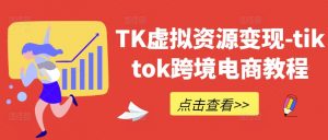 TK虚拟资源变现-tiktok跨境电商教程-大东资源库