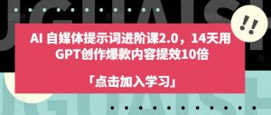 AI自媒体提示词进阶课2.0，14天用 GPT创作爆款内容提效10倍-大东资源库
