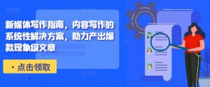 新媒体写作指南，内容写作的系统性解决方案，助力产出爆款现象级文章-大东资源库