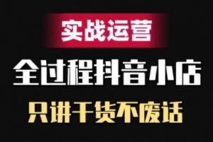 抖音小店精细化实战运营，只讲干货不废话-大东资源库