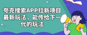 夸克搜索APP拉新项目最新玩法，能传给下一代的玩法-大东资源库