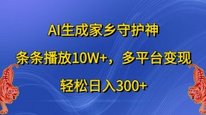 AI生成家乡守护神，条条播放10W+，多平台变现，轻松日入300+【揭秘】-大东资源库