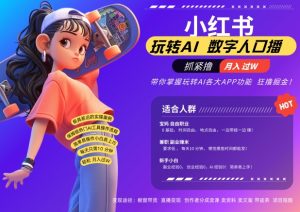 小红书数字人暴力起号，AI改写文案，再也不用费劲录口播，流量火爆月入破W轻松拿捏-大东资源库
