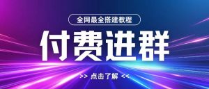 全网首发最全付费进群搭建教程，包含支付教程+域名+内部设置教程+源码【揭秘】-大东资源库