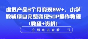 虚拟产品3个月变现8W+，小学教辅项目完整变现SOP操作教程(教程+资料)-大东资源库