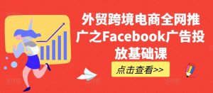 外贸跨境电商全网推广之Facebook广告投放基础课-大东资源库