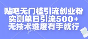 贴吧无门槛引流创业粉，实测单日引流500+，无技术难度有手就行【揭秘】-大东资源库